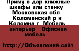 Приму в дар книжные шкафы или стенку - Московская обл., Коломенский р-н, Коломна г. Мебель, интерьер » Офисная мебель   